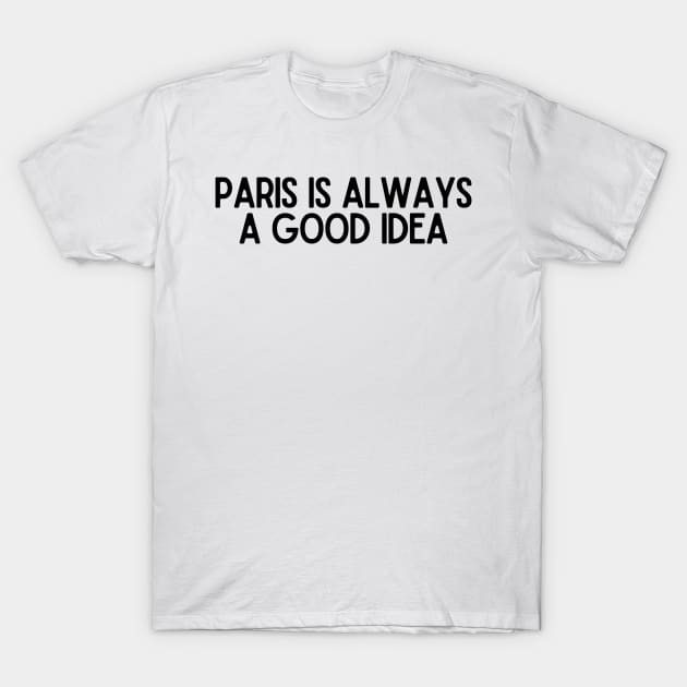 Paris is Always a Good Idea - Life Quotes T-Shirt by BloomingDiaries